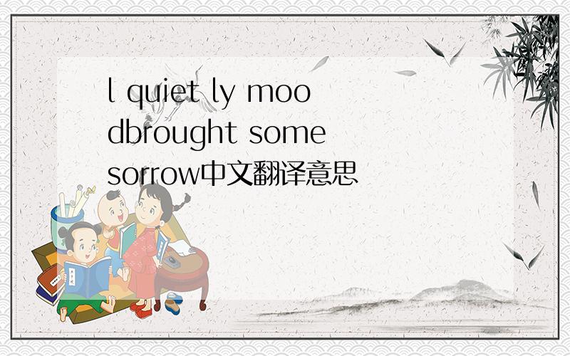 l quiet ly moodbrought some sorrow中文翻译意思