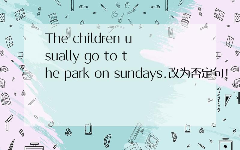 The children usually go to the park on sundays.改为否定句!