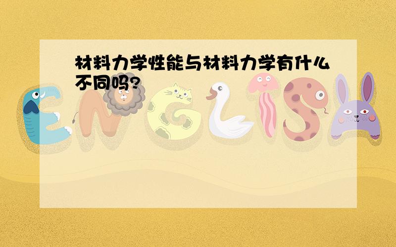 材料力学性能与材料力学有什么不同吗?