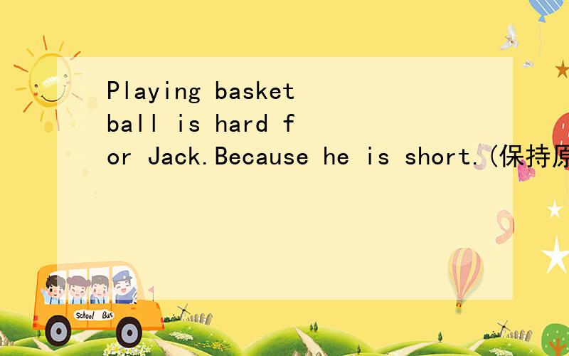 Playing basketball is hard for Jack.Because he is short.(保持原