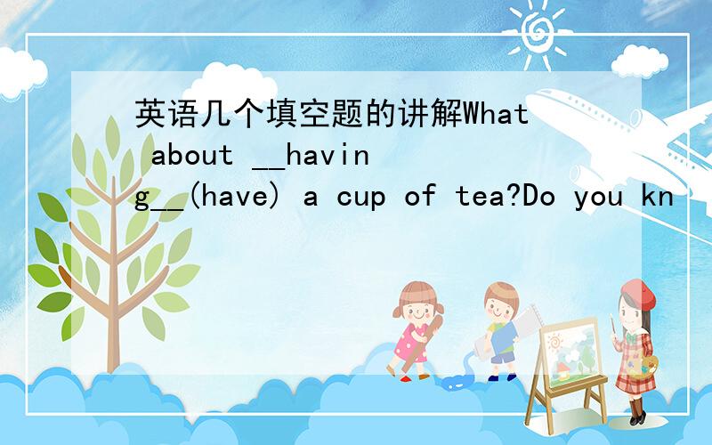 英语几个填空题的讲解What about __having__(have) a cup of tea?Do you kn