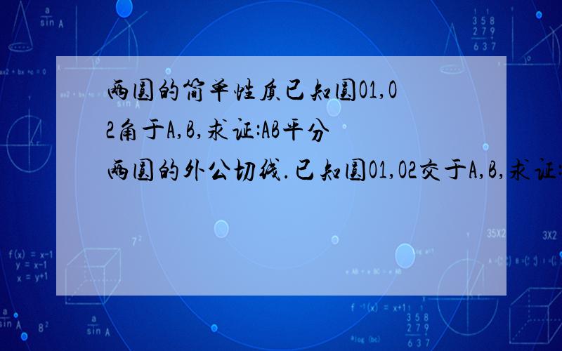 两圆的简单性质已知圆O1,O2角于A,B,求证:AB平分两圆的外公切线.已知圆O1,O2交于A,B,求证:AB平分两圆的