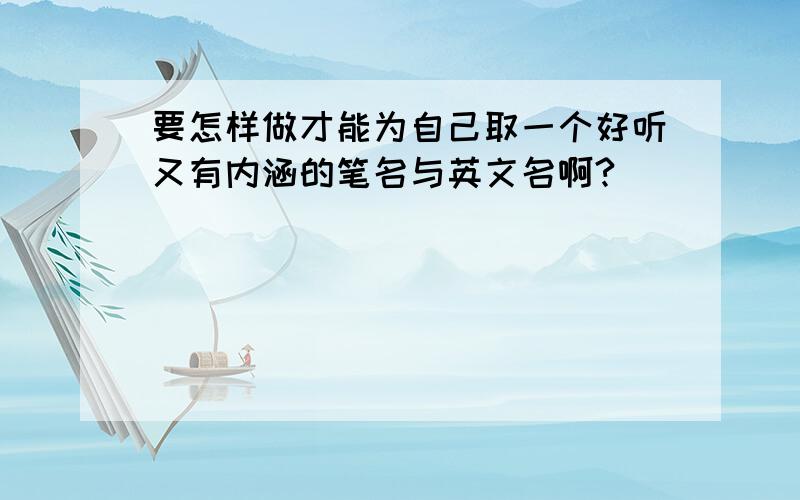 要怎样做才能为自己取一个好听又有内涵的笔名与英文名啊?