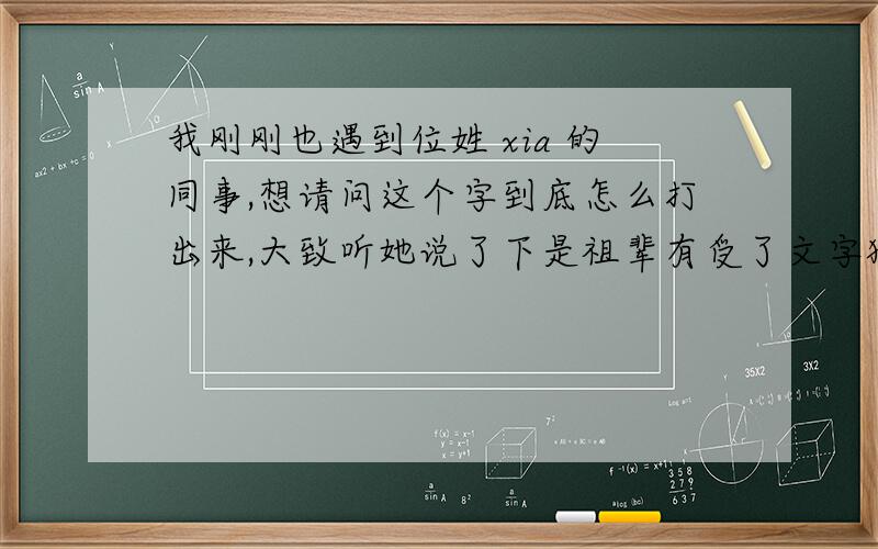 我刚刚也遇到位姓 xia 的同事,想请问这个字到底怎么打出来,大致听她说了下是祖辈有受了文字狱