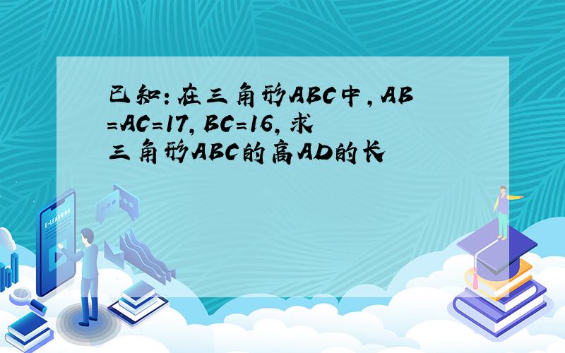 已知：在三角形ABC中,AB=AC=17,BC=16,求三角形ABC的高AD的长