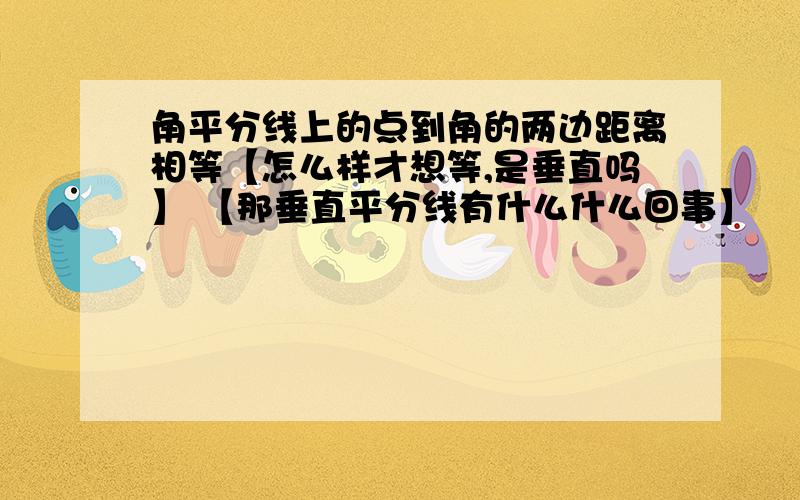 角平分线上的点到角的两边距离相等【怎么样才想等,是垂直吗】 【那垂直平分线有什么什么回事】