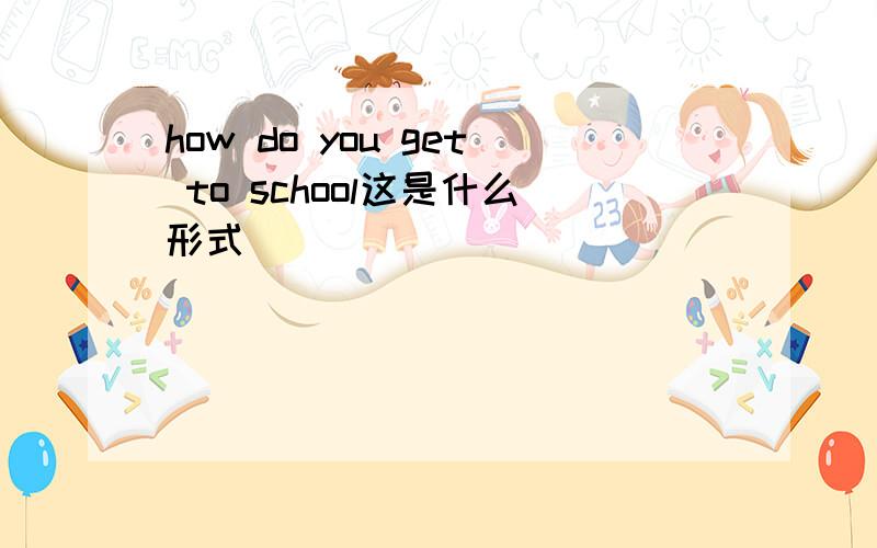 how do you get to school这是什么形式