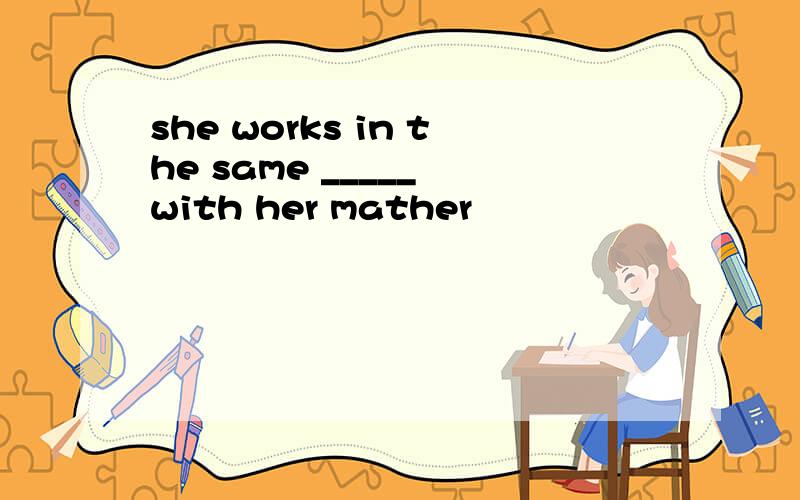 she works in the same _____ with her mather