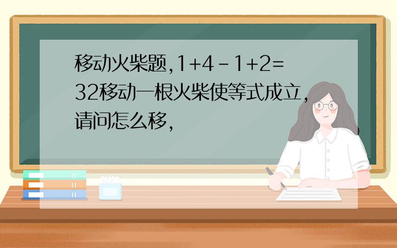 移动火柴题,1+4-1+2=32移动一根火柴使等式成立,请问怎么移,