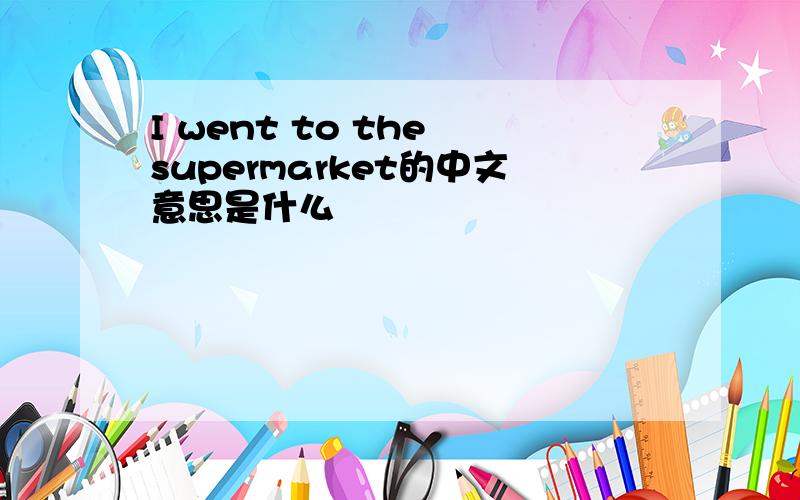 I went to the supermarket的中文意思是什么