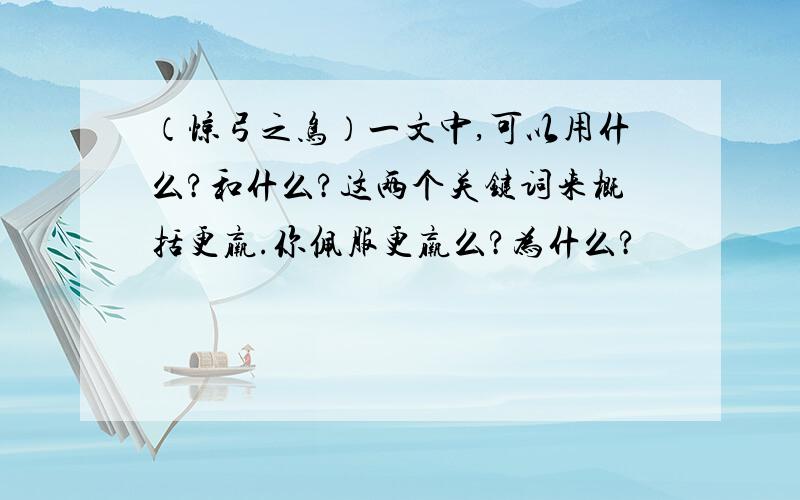 （惊弓之鸟）一文中,可以用什么?和什么?这两个关键词来概括更羸.你佩服更羸么?为什么?