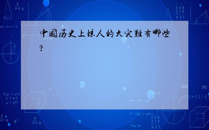 中国历史上惊人的大灾难有哪些?