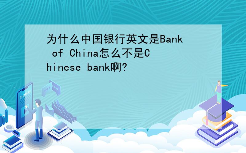 为什么中国银行英文是Bank of China怎么不是Chinese bank啊?