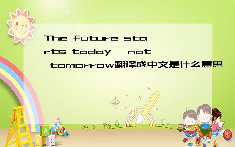 The future starts today, not tomorrow翻译成中文是什么意思