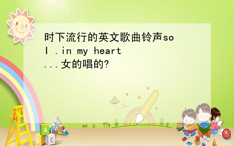 时下流行的英文歌曲铃声so I .in my heart...女的唱的?