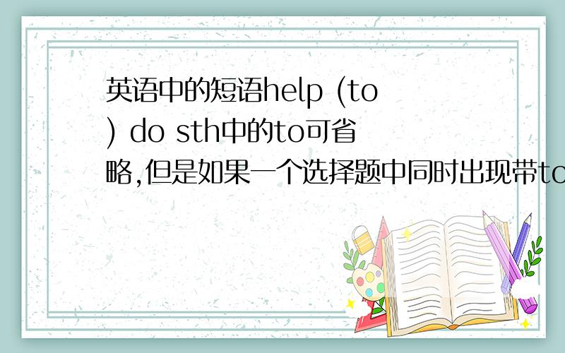 英语中的短语help (to) do sth中的to可省略,但是如果一个选择题中同时出现带to和不带to的应选哪个 讲解