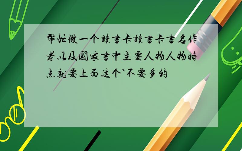 帮忙做一个读书卡读书卡书名作者以及国家书中主要人物人物特点就要上面这个`不要多的