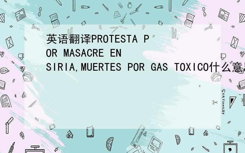 英语翻译PROTESTA POR MASACRE EN SIRIA,MUERTES POR GAS TOXICO什么意思