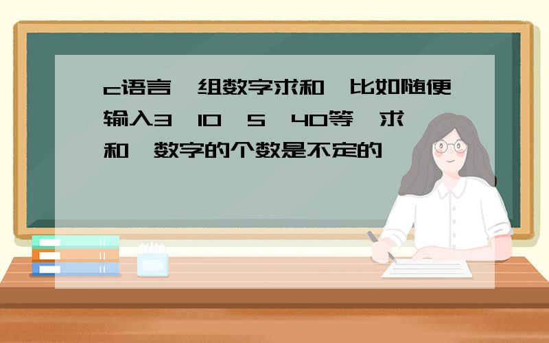 c语言一组数字求和,比如随便输入3,10,5,40等,求和,数字的个数是不定的