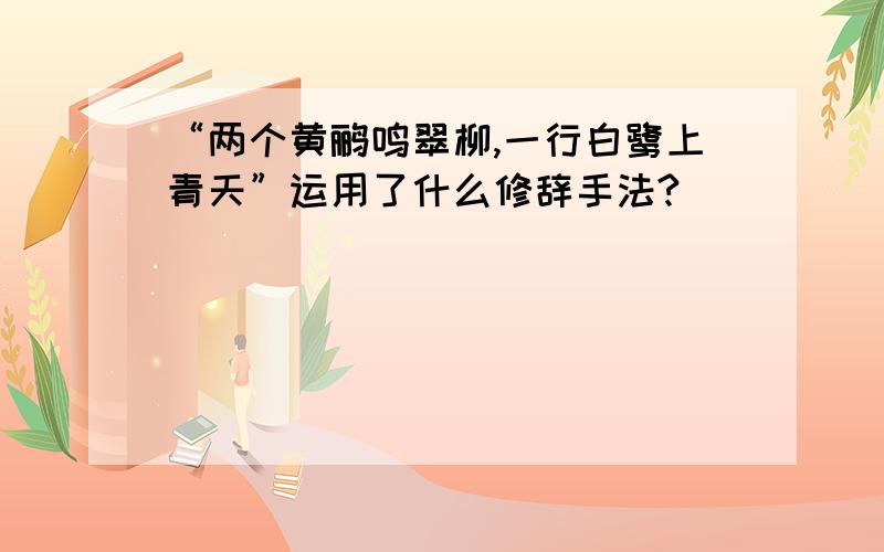 “两个黄鹂鸣翠柳,一行白鹭上青天”运用了什么修辞手法?