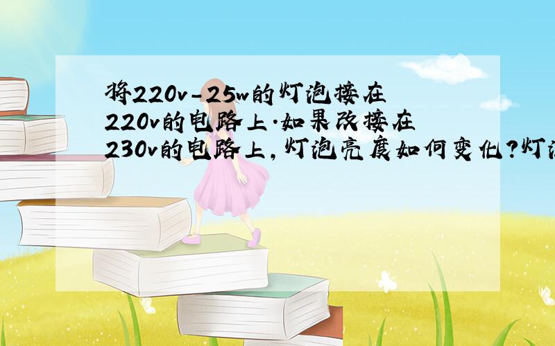 将220v-25w的灯泡接在220v的电路上.如果改接在230v的电路上,灯泡亮度如何变化?灯泡会亮吗?