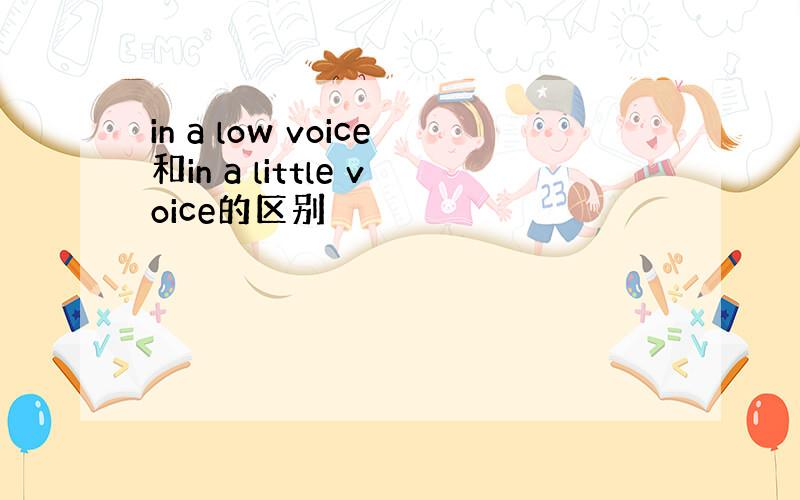 in a low voice和in a little voice的区别