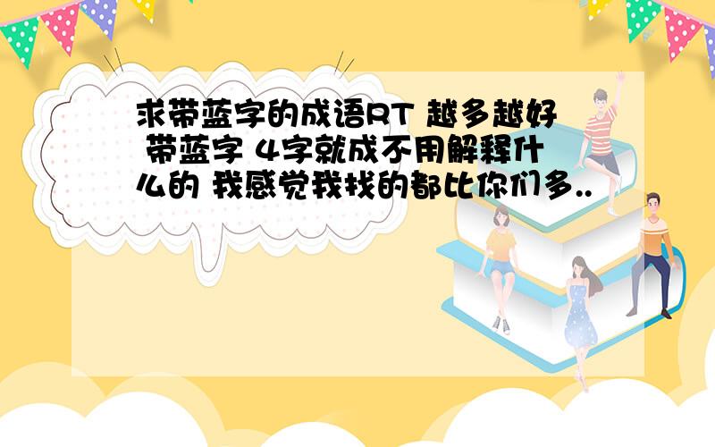 求带蓝字的成语RT 越多越好 带蓝字 4字就成不用解释什么的 我感觉我找的都比你们多..