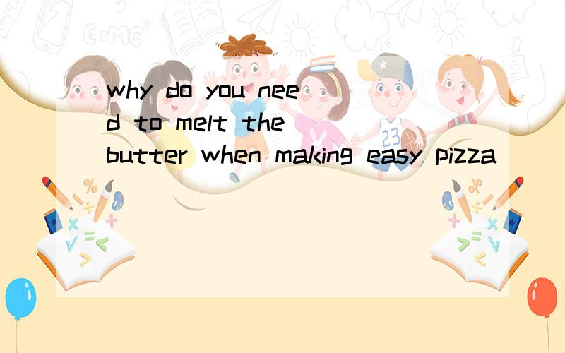 why do you need to melt the butter when making easy pizza