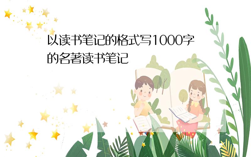 以读书笔记的格式写1000字的名著读书笔记