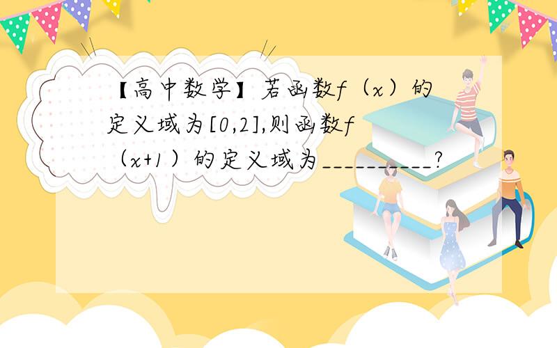 【高中数学】若函数f（x）的定义域为[0,2],则函数f（x+1）的定义域为__________?