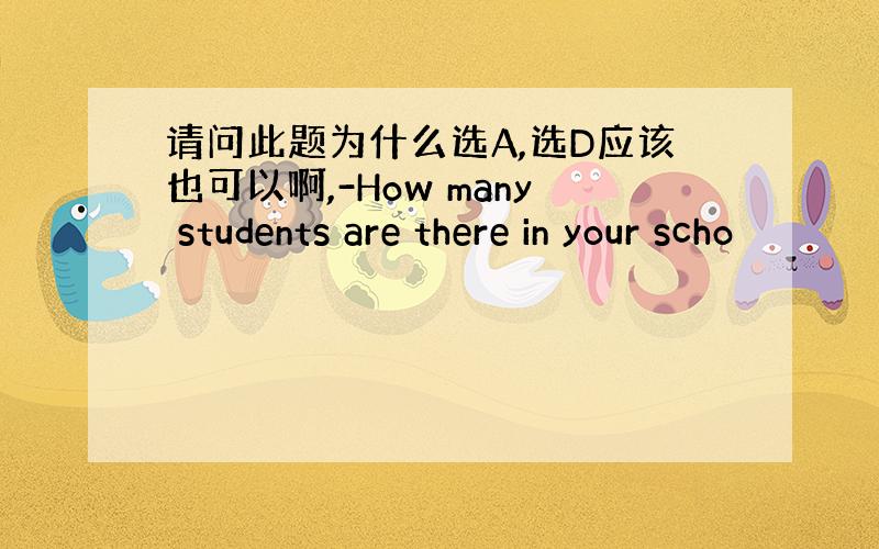 请问此题为什么选A,选D应该也可以啊,-How many students are there in your scho