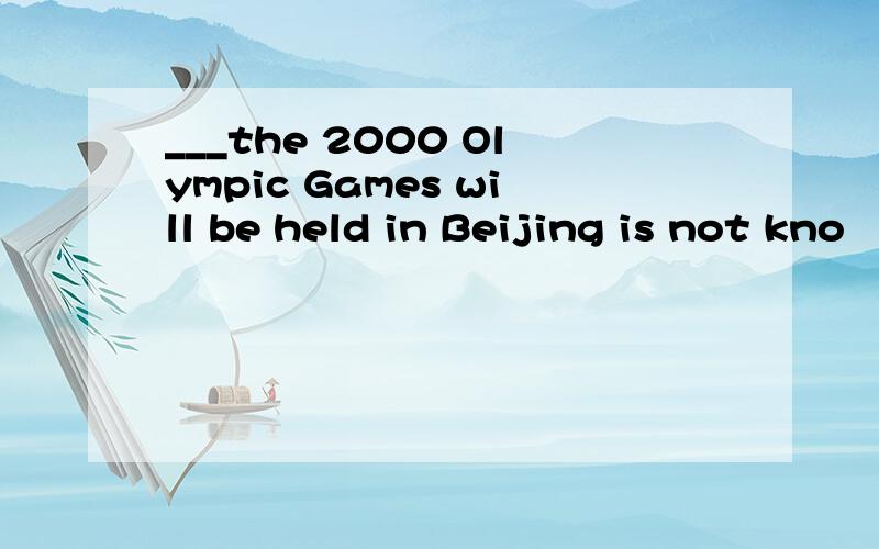 ___the 2000 Olympic Games will be held in Beijing is not kno