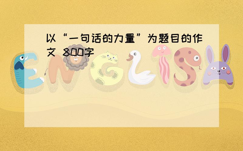 以“一句话的力量”为题目的作文 800字