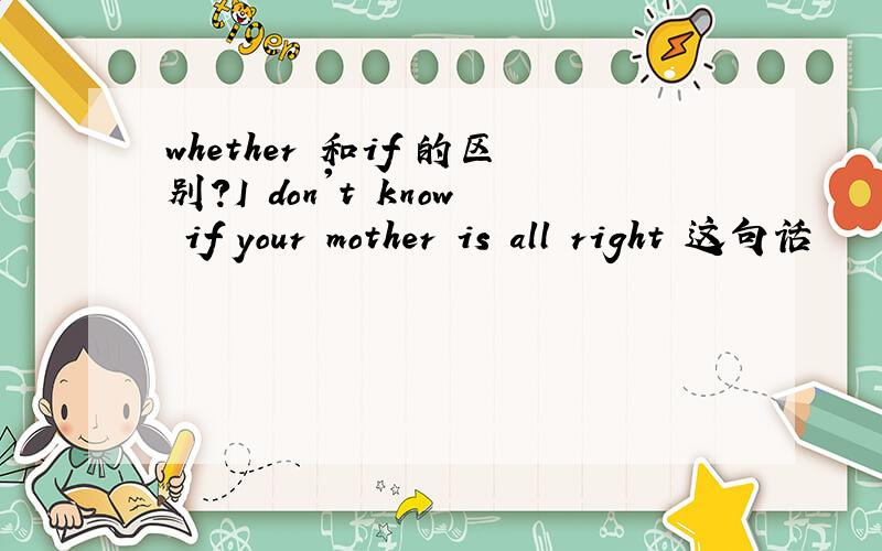 whether 和if 的区别?I don't know if your mother is all right 这句话