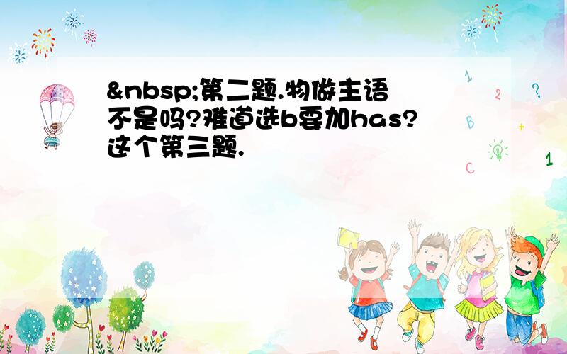  第二题.物做主语不是吗?难道选b要加has?这个第三题.