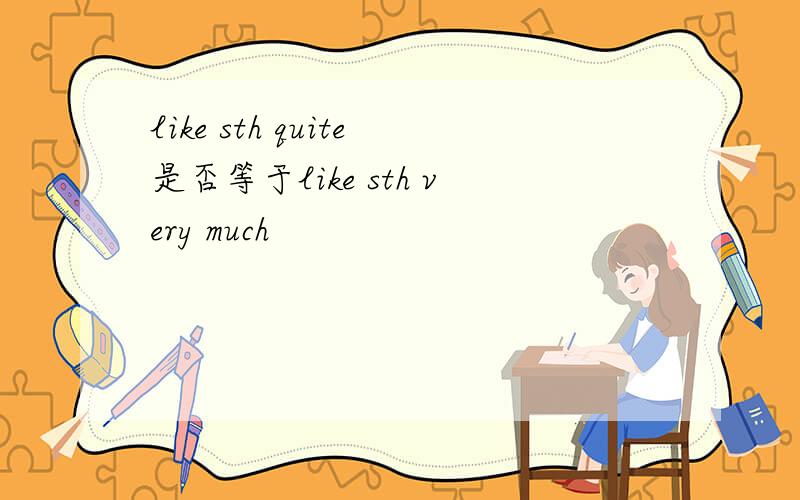 like sth quite是否等于like sth very much