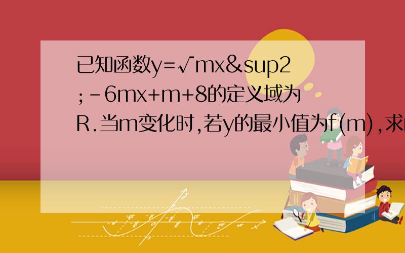 已知函数y=√mx²-6mx+m+8的定义域为R.当m变化时,若y的最小值为f(m),求函数f(m)的值域是什