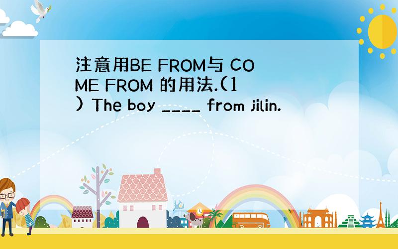 注意用BE FROM与 COME FROM 的用法.(1) The boy ____ from jilin.