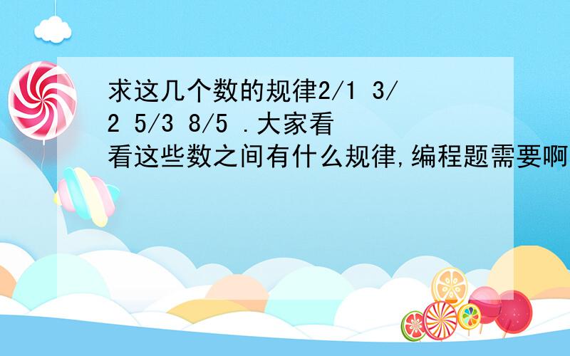 求这几个数的规律2/1 3/2 5/3 8/5 .大家看看这些数之间有什么规律,编程题需要啊,