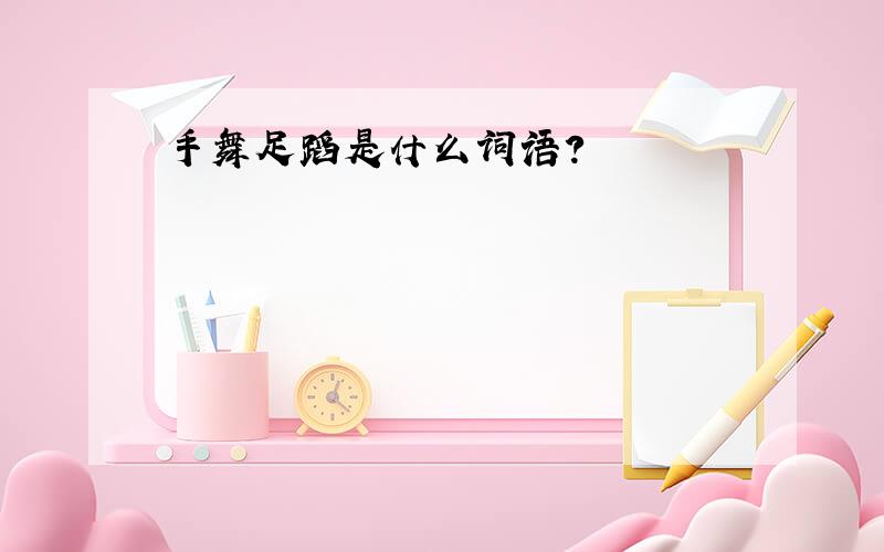 手舞足蹈是什么词语?