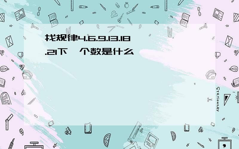 找规律4.6.9.13.18.21下一个数是什么