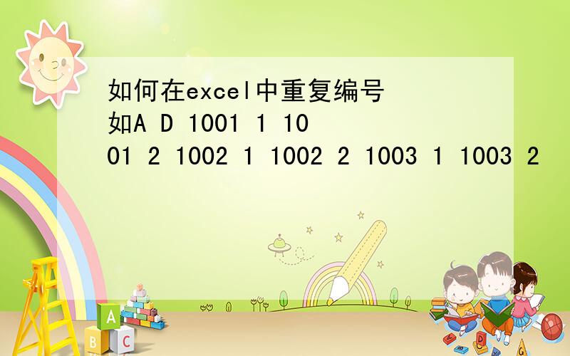 如何在excel中重复编号 如A D 1001 1 1001 2 1002 1 1002 2 1003 1 1003 2