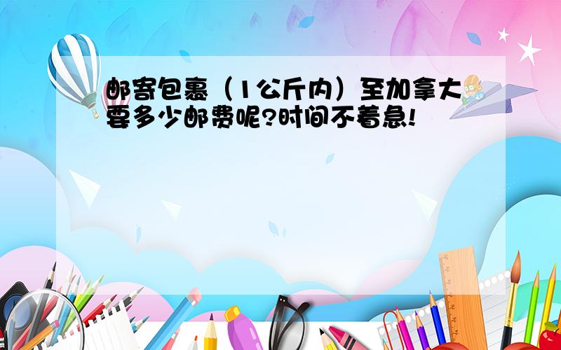 邮寄包裹（1公斤内）至加拿大要多少邮费呢?时间不着急!