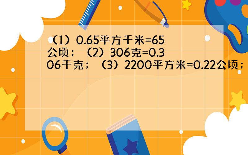 （1）0.65平方千米=65公顷；（2）306克=0.306千克；（3）2200平方米=0.22公顷；