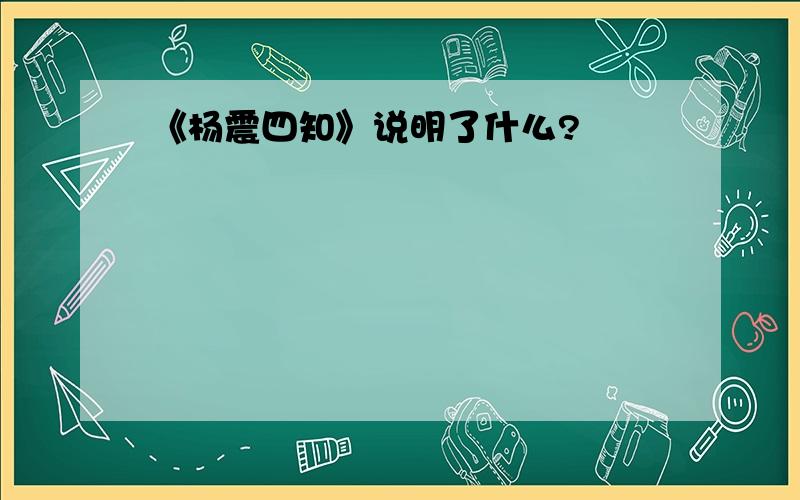 《杨震四知》说明了什么?