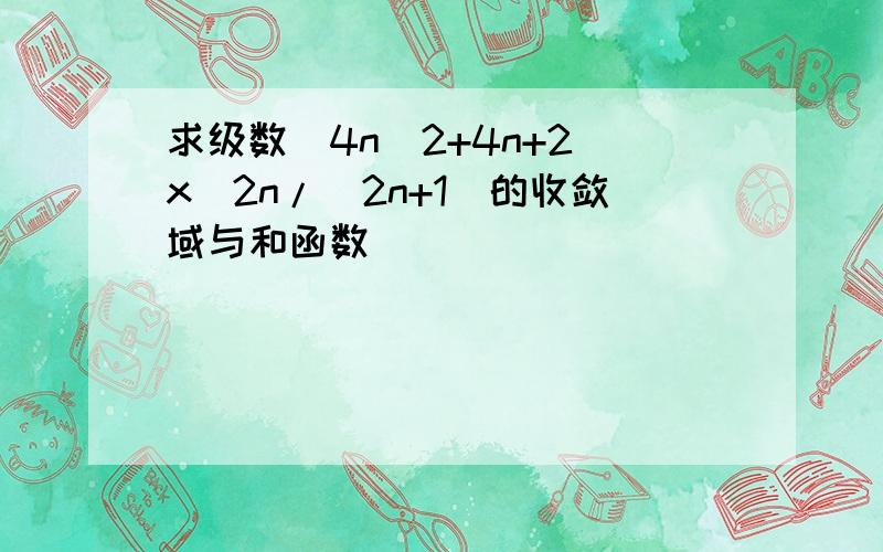 求级数(4n^2+4n+2)x^2n/(2n+1)的收敛域与和函数