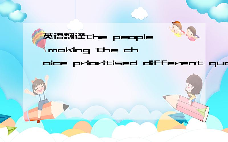 英语翻译the people making the choice prioritised different quali