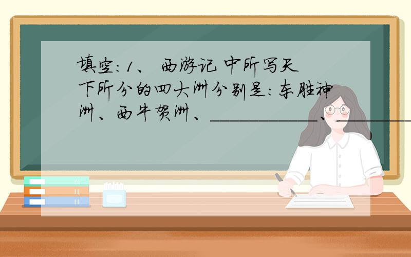 填空：1、 西游记 中所写天下所分的四大洲分别是：东胜神洲、西牛贺洲、___________、_____________