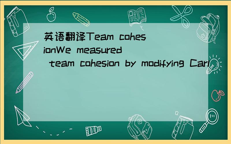 英语翻译Team cohesionWe measured team cohesion by modifying Carl