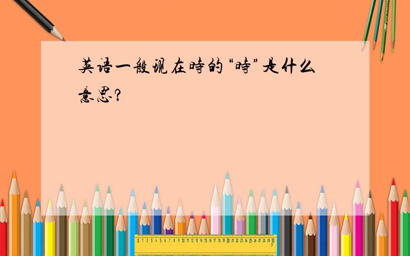 英语一般现在时的“时”是什么意思?